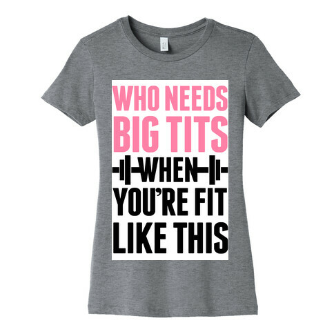 Who Needs Big Tits When Your Fit Like This Womens T-Shirt