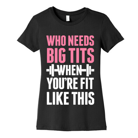 Who Needs Big Tits When Your Fit Like This Womens T-Shirt