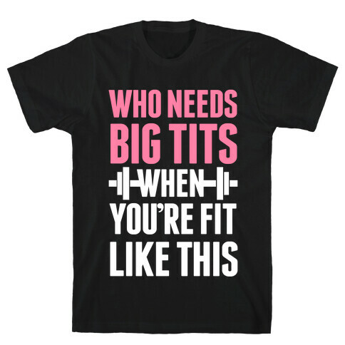 Who Needs Big Tits When Your Fit Like This T-Shirt