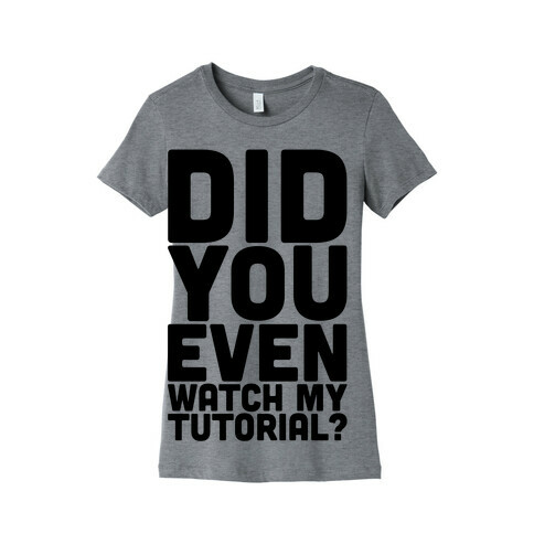 Did You Even Watch My Tutorial Womens T-Shirt
