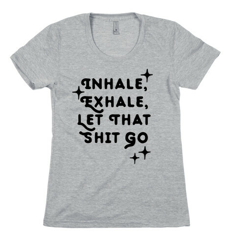 Inhale, Exhale, Let That Shit Go Womens T-Shirt