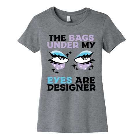 The Bags Under My Eyes Are Designer Womens T-Shirt