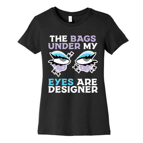 The Bags Under My Eyes Are Designer Womens T-Shirt