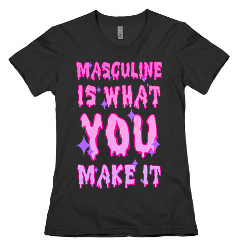 Masculine is What You Make It Womens T-Shirt