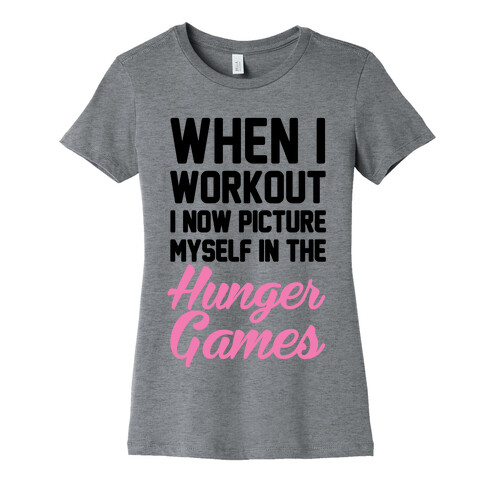 When I Work Out I Now Picture Myself In The Hunger Games Womens T-Shirt