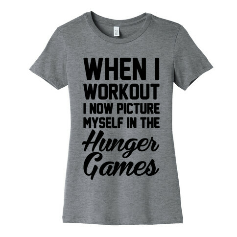 When I Work Out I Now Picture Myself In The Hunger Games Womens T-Shirt