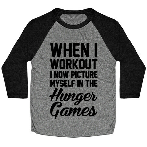 When I Work Out I Now Picture Myself In The Hunger Games Baseball Tee