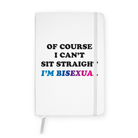 Of Course I Can't Sit Straight I'm Bisexual Notebook