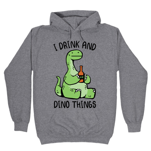 I Drink and Dino Things Hooded Sweatshirt