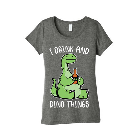 I Drink and Dino Things Womens T-Shirt