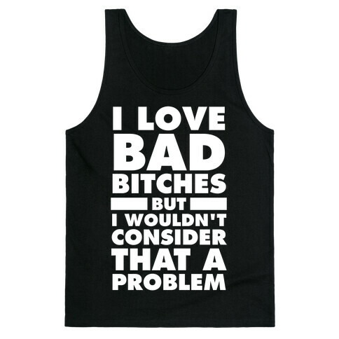 I Love Bad Bitches (But I Wouldn't Consider That A Problem) Tank Top