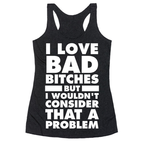 I Love Bad Bitches (But I Wouldn't Consider That A Problem) Racerback Tank Top