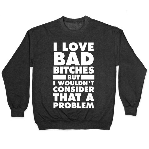 I Love Bad Bitches (But I Wouldn't Consider That A Problem) Pullover
