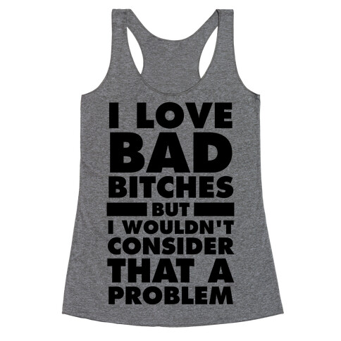 I Love Bad Bitches (But I Wouldn't Consider That A Problem) Racerback Tank Top