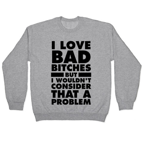 I Love Bad Bitches (But I Wouldn't Consider That A Problem) Pullover