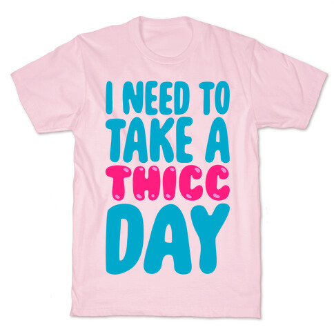 I Need To Take A Thicc Day T-Shirt