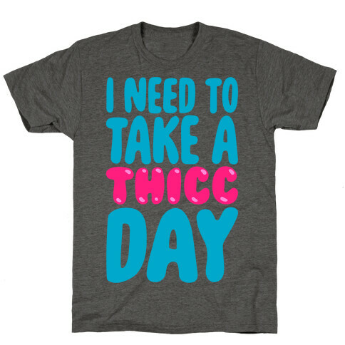 I Need To Take A Thicc Day T-Shirt