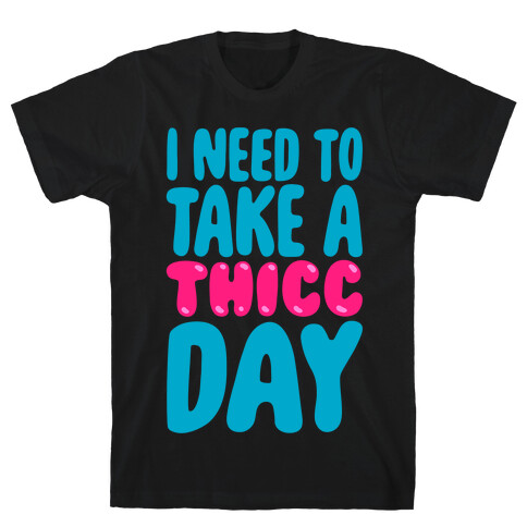 I Need To Take A Thicc Day White Print T-Shirt