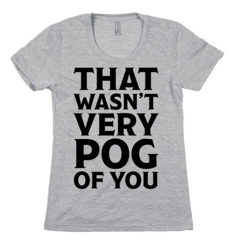 That Wasn't Vey Pog Of You Womens T-Shirt