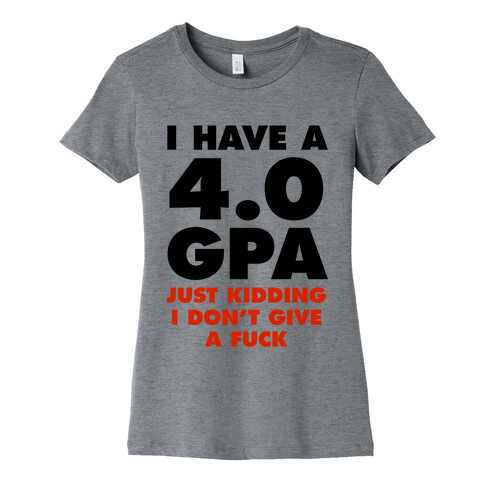 I Have a 4.0 GPA (Just Kidding I Don't Give A F***) Womens T-Shirt