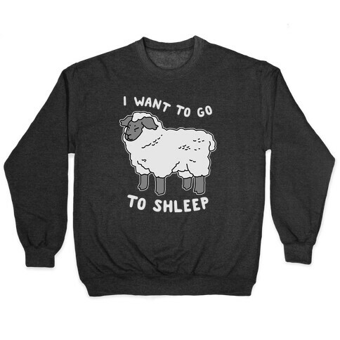 I Want To Go To Shleep Pullover