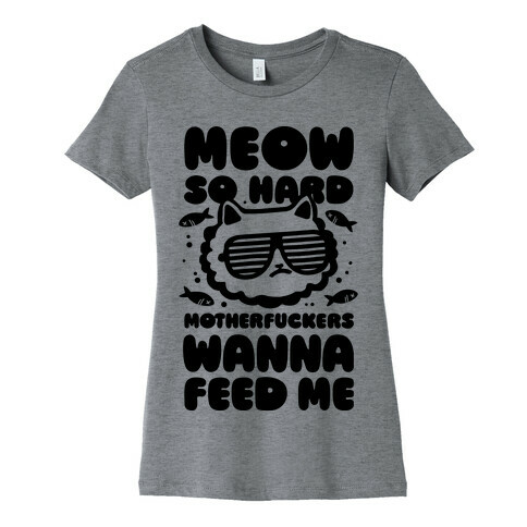 Meow So Hard MotherF***ers Wanna Feed Me Womens T-Shirt