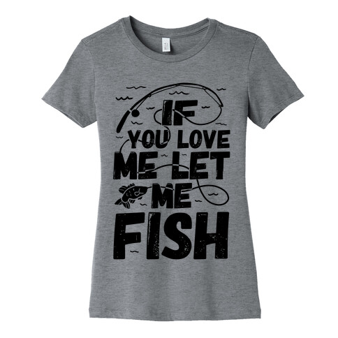 If You Love Me Let Me Fish Womens T-Shirt