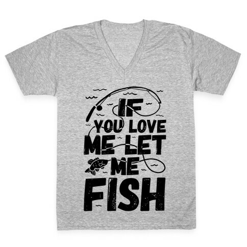 If You Love Me Let Me Fish V-Neck Tee Shirt