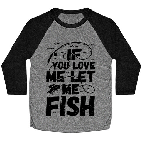 If You Love Me Let Me Fish Baseball Tee