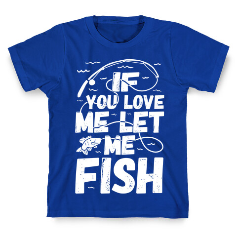 If You Love Me Let Me Fish T-Shirt