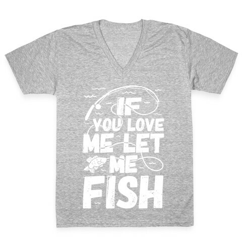 If You Love Me Let Me Fish V-Neck Tee Shirt
