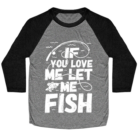 If You Love Me Let Me Fish Baseball Tee