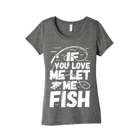 If You Love Me Let Me Fish Womens T-Shirt