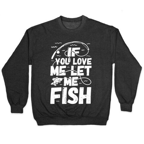 If You Love Me Let Me Fish Pullover