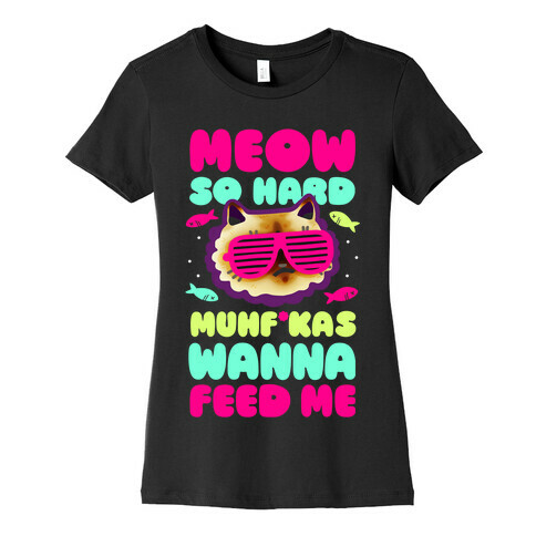 Meow So Hard Muhf*kas Wanna Feed Me Womens T-Shirt