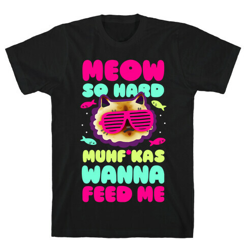 Meow So Hard Muhf*kas Wanna Feed Me T-Shirt