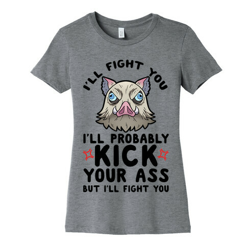 I'll Fight You I'll Probably Kick Your Ass But I'll Fight You Womens T-Shirt