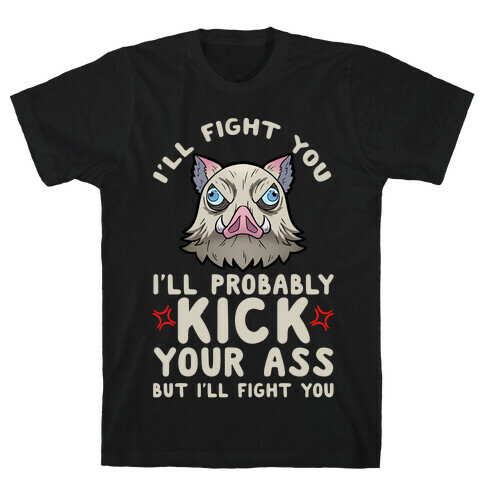 I'll Fight You I'll Probably Kick Your Ass But I'll Fight You T-Shirt