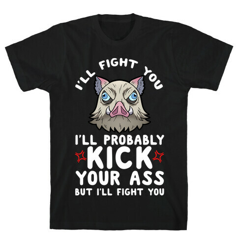 I'll Fight You I'll Probably Kick Your Ass But I'll Fight You T-Shirt