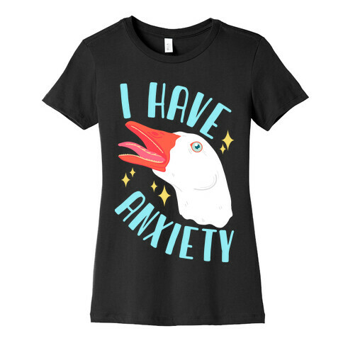 I Have Anxiety Goose Womens T-Shirt