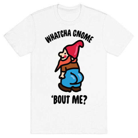 Whatcha Gnome 'Bout Me? T-Shirt