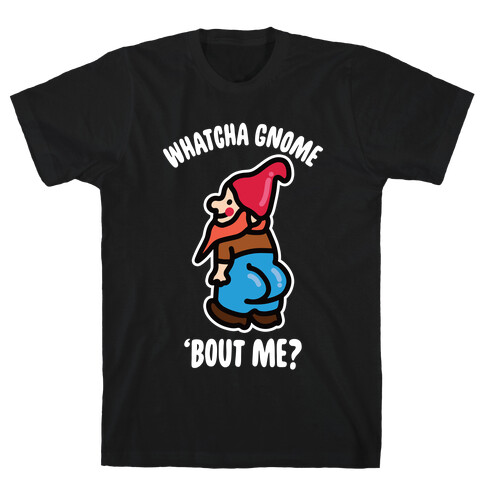 Whatcha Gnome 'Bout Me? T-Shirt