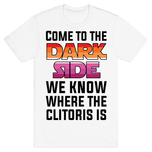 Come To The Dark Side We Know Where The Clitoris Is T-Shirt