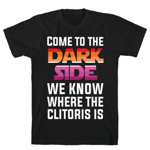 Come To The Dark Side We Know Where The Clitoris Is T-Shirt