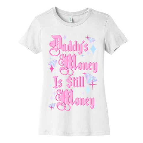 Daddy's Money Is Still Money Womens T-Shirt