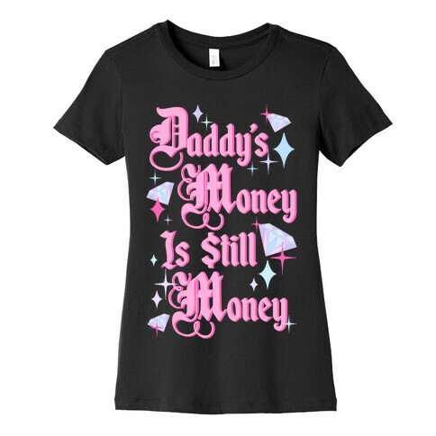 Daddy's Money Is Still Money Womens T-Shirt