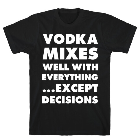 Vodka Mixes Well With Everything...Except Decisions T-Shirt