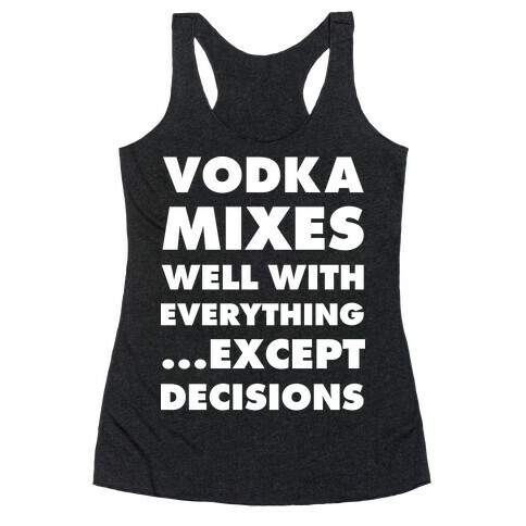 Vodka Mixes Well With Everything...Except Decisions Racerback Tank Top