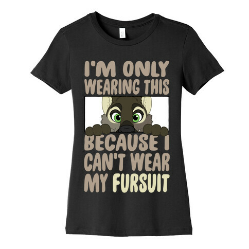 I'm Only Wearing This Because I Can't Wear My Fursuit Womens T-Shirt
