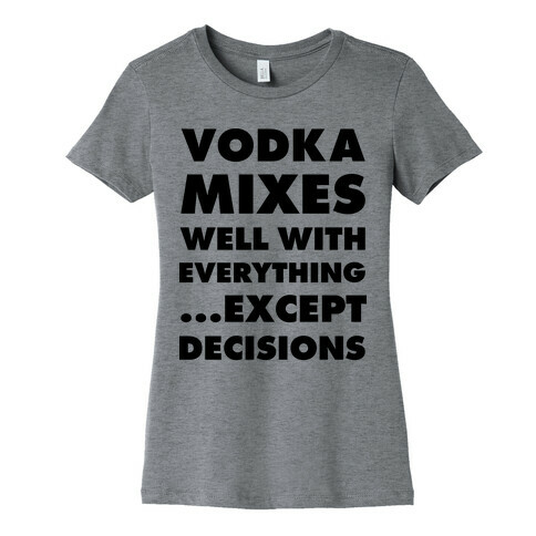 Vodka Mixes Well With Everything...Except Decisions Womens T-Shirt